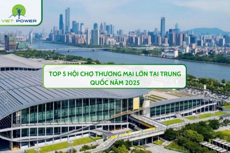 Top 5 Hội Chợ Thương Mại Lớn Tại Trung Quốc Năm 2025