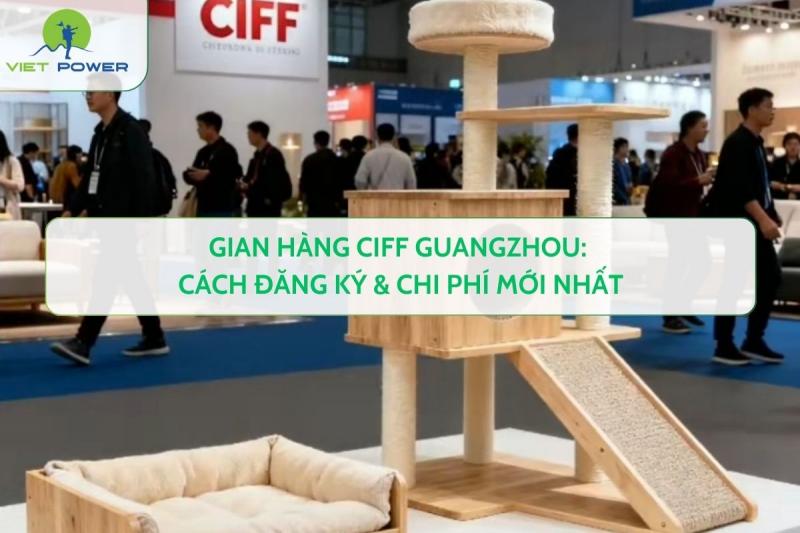 Gian Hàng CIFF Guangzhou: Cách Đăng Ký & Chi Phí Mới Nhất