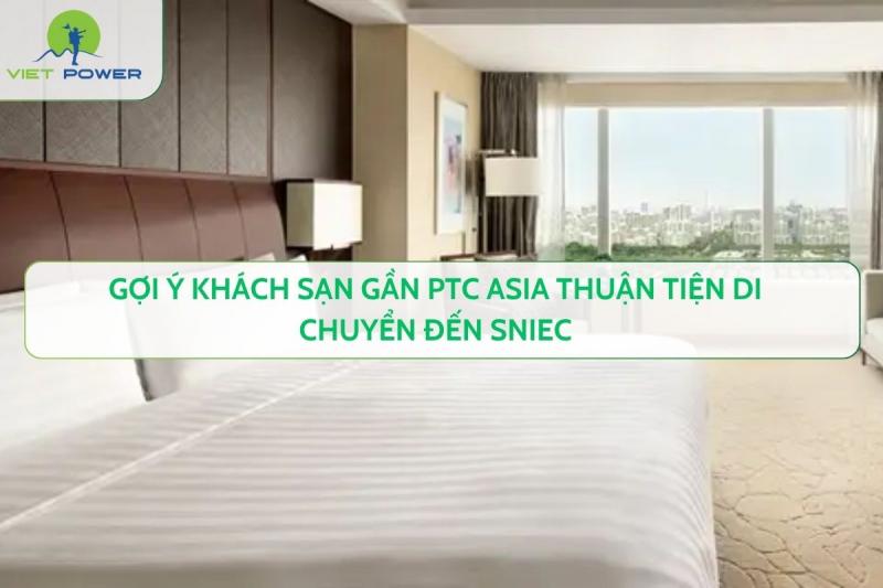 Gợi Ý Khách Sạn Gần PTC Asia Thuận Tiện Di Chuyển Đến SNIEC