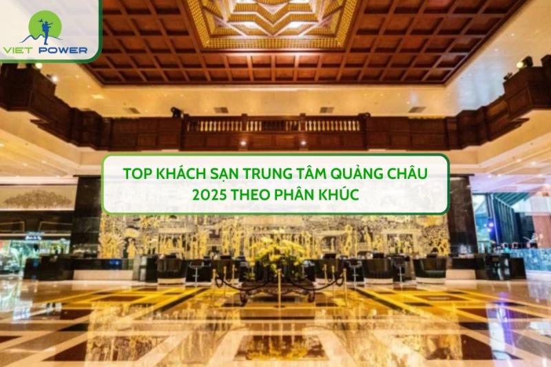 Top Khách Sạn Trung Tâm Quảng Châu 2025 Theo Phân Khúc